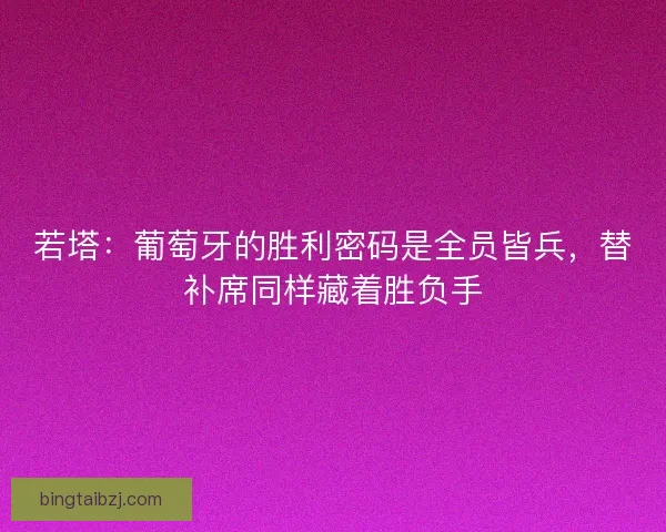 若塔：葡萄牙的胜利密码是全员皆兵，替补席同样藏着胜负手