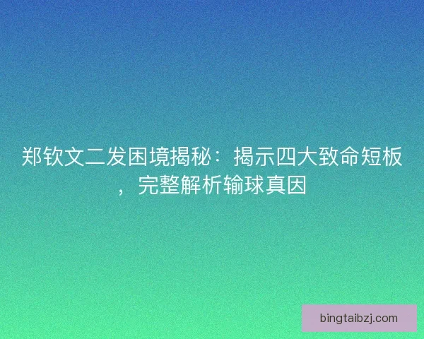 郑钦文二发困境揭秘：揭示四大致命短板，完整解析输球真因