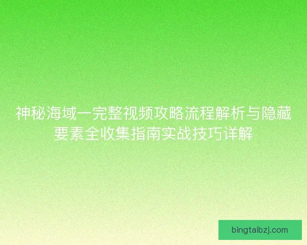 神秘海域一完整视频攻略流程解析与隐藏要素全收集指南实战技巧详解