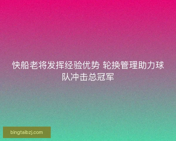 快船老将发挥经验优势 轮换管理助力球队冲击总冠军