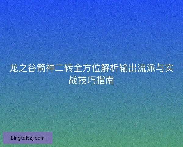 龙之谷箭神二转全方位解析输出流派与实战技巧指南